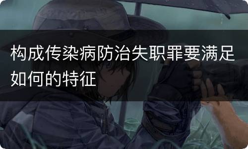 构成传染病防治失职罪要满足如何的特征