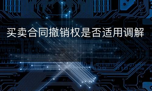 买卖合同撤销权是否适用调解