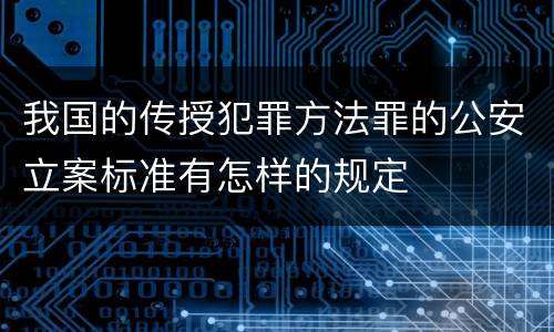 我国的传授犯罪方法罪的公安立案标准有怎样的规定
