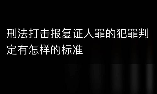 刑法打击报复证人罪的犯罪判定有怎样的标准