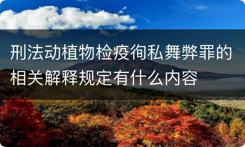 刑法动植物检疫徇私舞弊罪的相关解释规定有什么内容