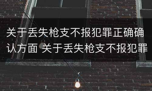 关于丢失枪支不报犯罪正确确认方面 关于丢失枪支不报犯罪正确确认方面错误的是