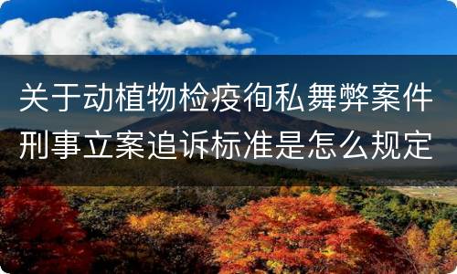 关于动植物检疫徇私舞弊案件刑事立案追诉标准是怎么规定