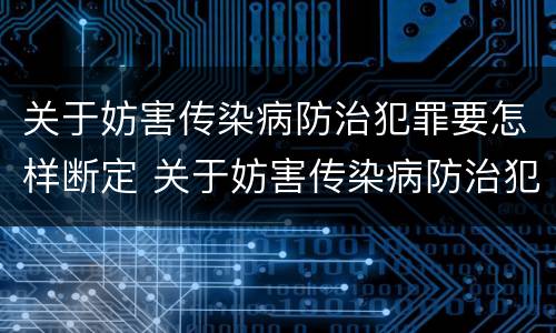 关于妨害传染病防治犯罪要怎样断定 关于妨害传染病防治犯罪要怎样断定关系