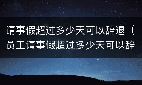 请事假超过多少天可以辞退（员工请事假超过多少天可以辞退）