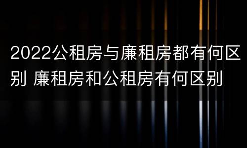 2022公租房与廉租房都有何区别 廉租房和公租房有何区别