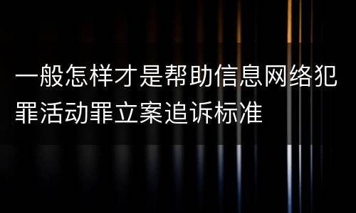 一般怎样才是帮助信息网络犯罪活动罪立案追诉标准