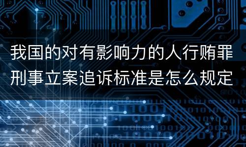 我国的对有影响力的人行贿罪刑事立案追诉标准是怎么规定