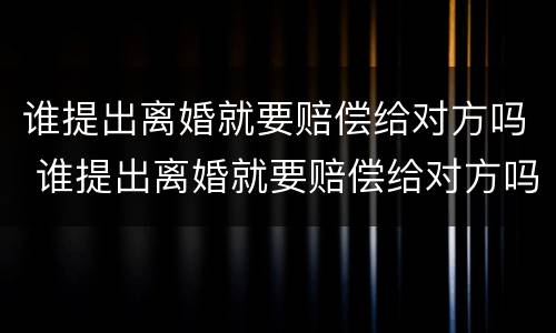 谁提出离婚就要赔偿给对方吗 谁提出离婚就要赔偿给对方吗知乎