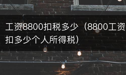 工资8800扣税多少（8800工资扣多少个人所得税）