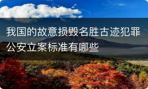 我国的故意损毁名胜古迹犯罪公安立案标准有哪些