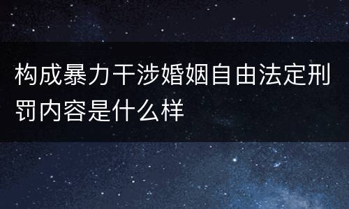 构成暴力干涉婚姻自由法定刑罚内容是什么样