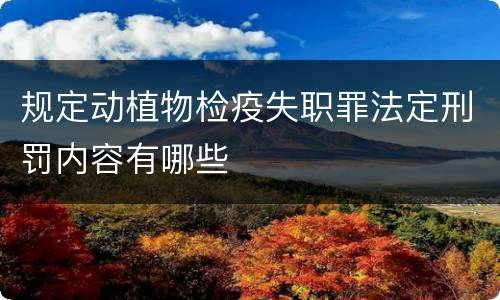 规定动植物检疫失职罪法定刑罚内容有哪些
