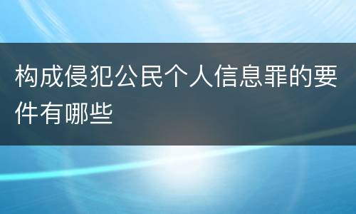 构成侵犯公民个人信息罪的要件有哪些