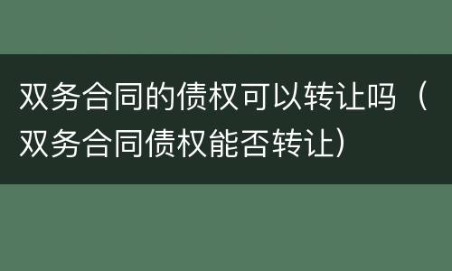双务合同的债权可以转让吗（双务合同债权能否转让）