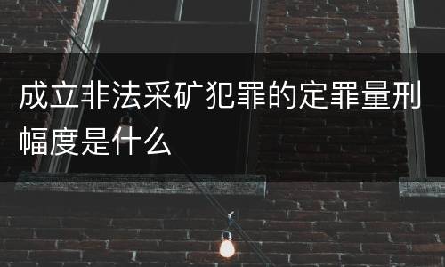 成立非法采矿犯罪的定罪量刑幅度是什么