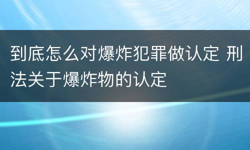 到底怎么对爆炸犯罪做认定 刑法关于爆炸物的认定