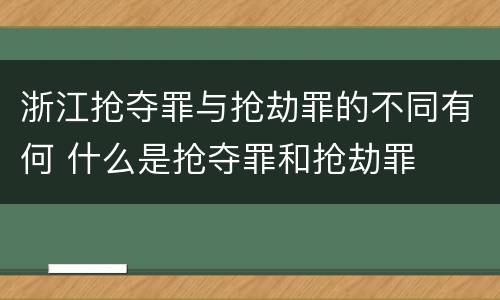 浙江抢夺罪与抢劫罪的不同有何 什么是抢夺罪和抢劫罪