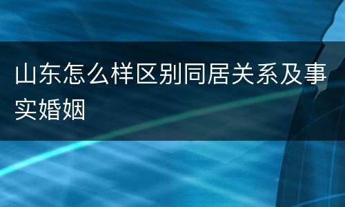 山东怎么样区别同居关系及事实婚姻