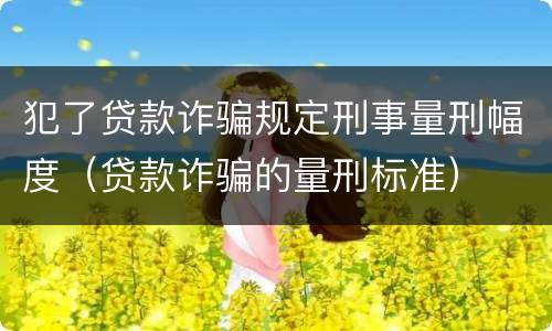 犯了贷款诈骗规定刑事量刑幅度（贷款诈骗的量刑标准）