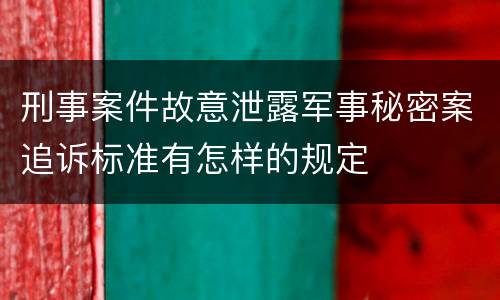 刑事案件故意泄露军事秘密案追诉标准有怎样的规定