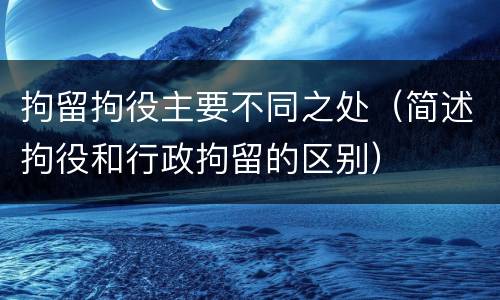 拘留拘役主要不同之处（简述拘役和行政拘留的区别）
