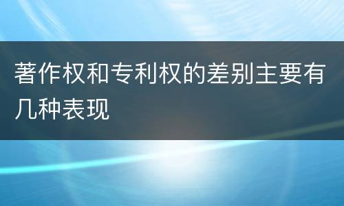 著作权和专利权的差别主要有几种表现