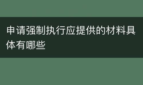申请强制执行应提供的材料具体有哪些