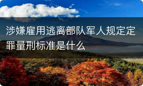 涉嫌雇用逃离部队军人规定定罪量刑标准是什么