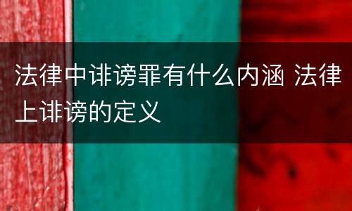 法律中诽谤罪有什么内涵 法律上诽谤的定义