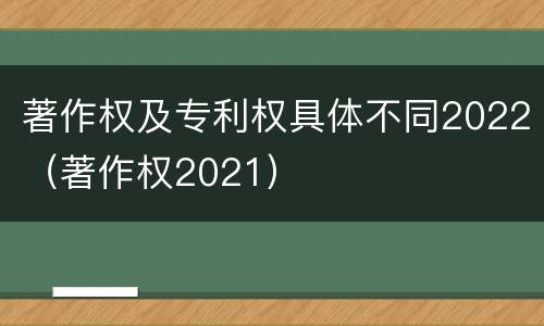 著作权及专利权具体不同2022（著作权2021）