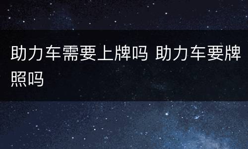 助力车需要上牌吗 助力车要牌照吗