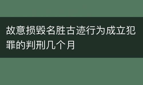 故意损毁名胜古迹行为成立犯罪的判刑几个月
