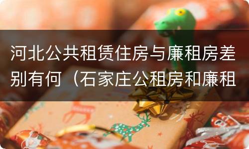 河北公共租赁住房与廉租房差别有何（石家庄公租房和廉租房）