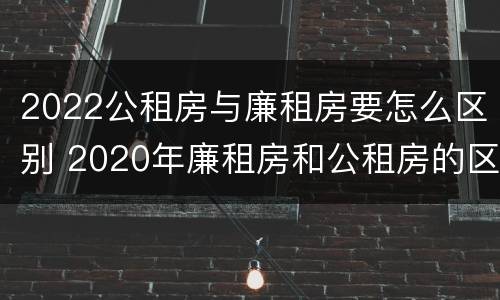 2022公租房与廉租房要怎么区别 2020年廉租房和公租房的区别