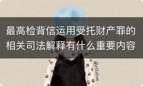 最高检背信运用受托财产罪的相关司法解释有什么重要内容