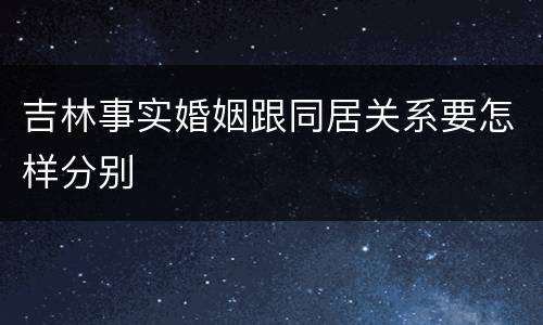 吉林事实婚姻跟同居关系要怎样分别