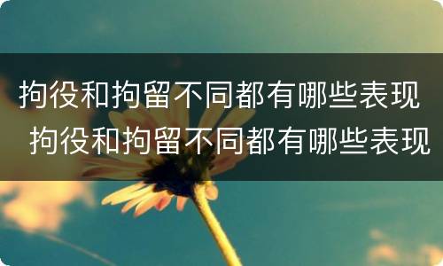 拘役和拘留不同都有哪些表现 拘役和拘留不同都有哪些表现和影响