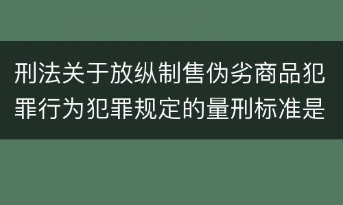 刑法关于放纵制售伪劣商品犯罪行为犯罪规定的量刑标准是多少