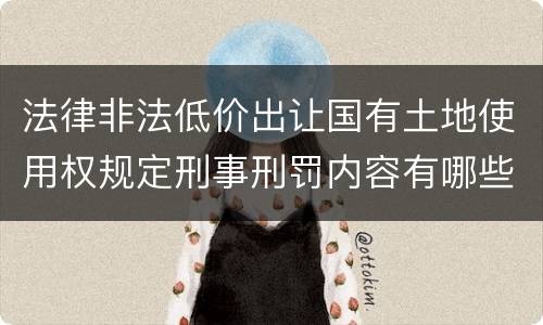 法律非法低价出让国有土地使用权规定刑事刑罚内容有哪些