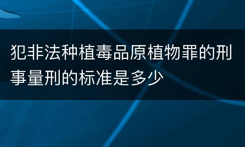 犯非法种植毒品原植物罪的刑事量刑的标准是多少