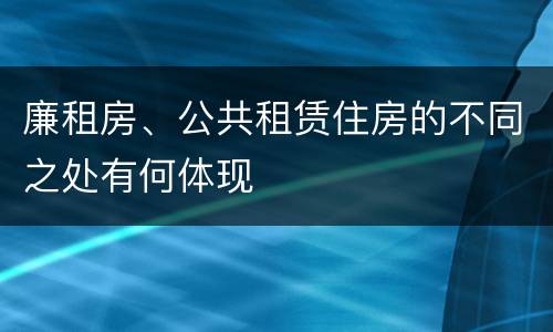 廉租房、公共租赁住房的不同之处有何体现