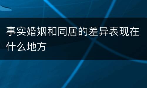 事实婚姻和同居的差异表现在什么地方