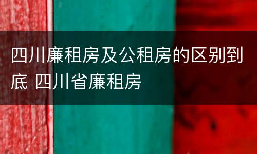四川廉租房及公租房的区别到底 四川省廉租房