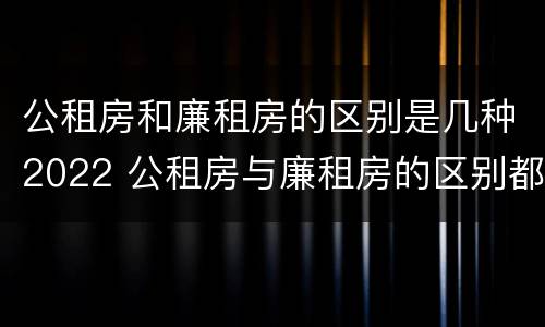 公租房和廉租房的区别是几种2022 公租房与廉租房的区别都在此,别再搞错了!