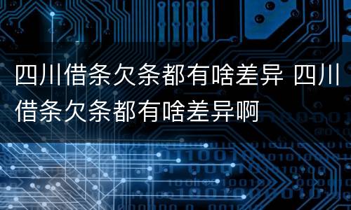 四川借条欠条都有啥差异 四川借条欠条都有啥差异啊