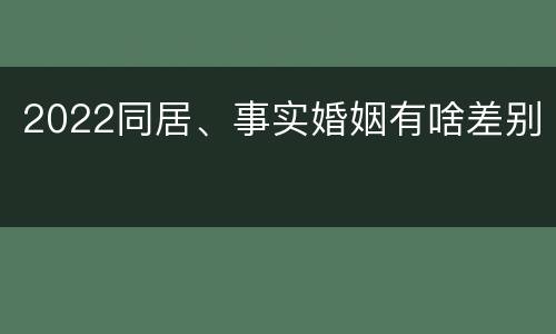 2022同居、事实婚姻有啥差别