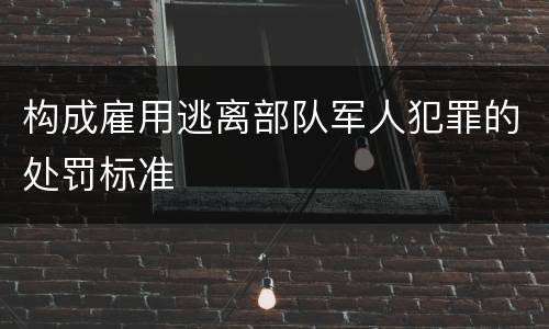 构成雇用逃离部队军人犯罪的处罚标准