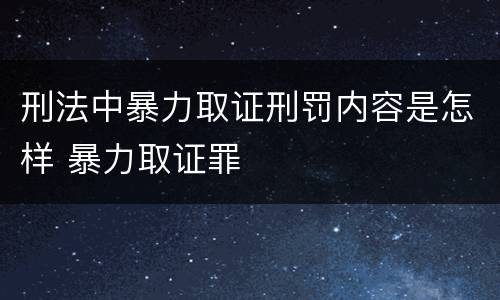 刑法中暴力取证刑罚内容是怎样 暴力取证罪