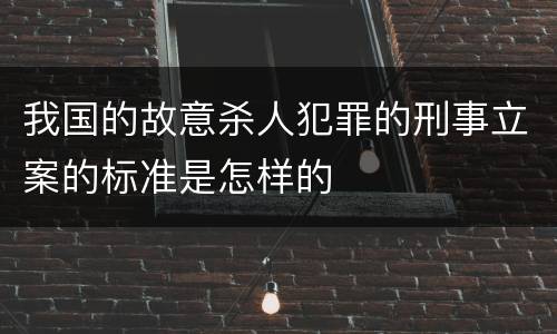 我国的故意杀人犯罪的刑事立案的标准是怎样的